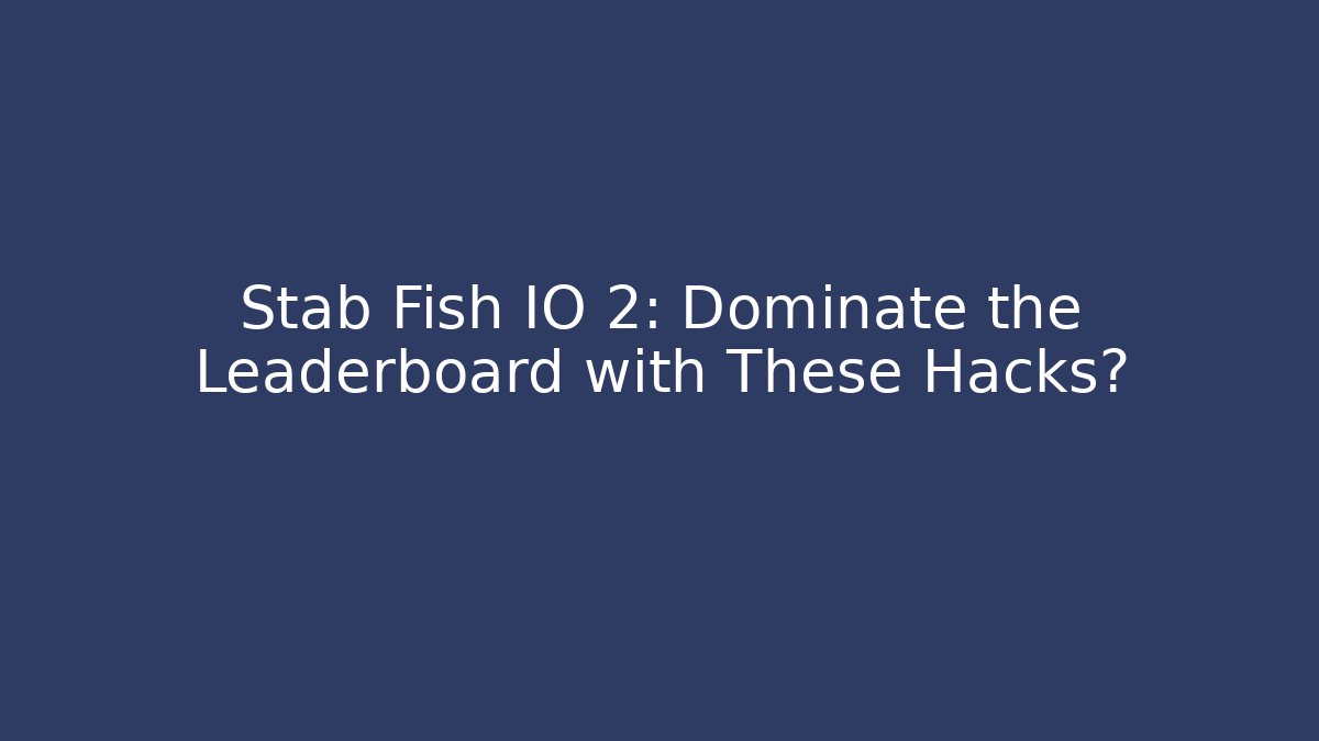 Stab Fish IO 2: Dominate the Leaderboard with These Hacks?