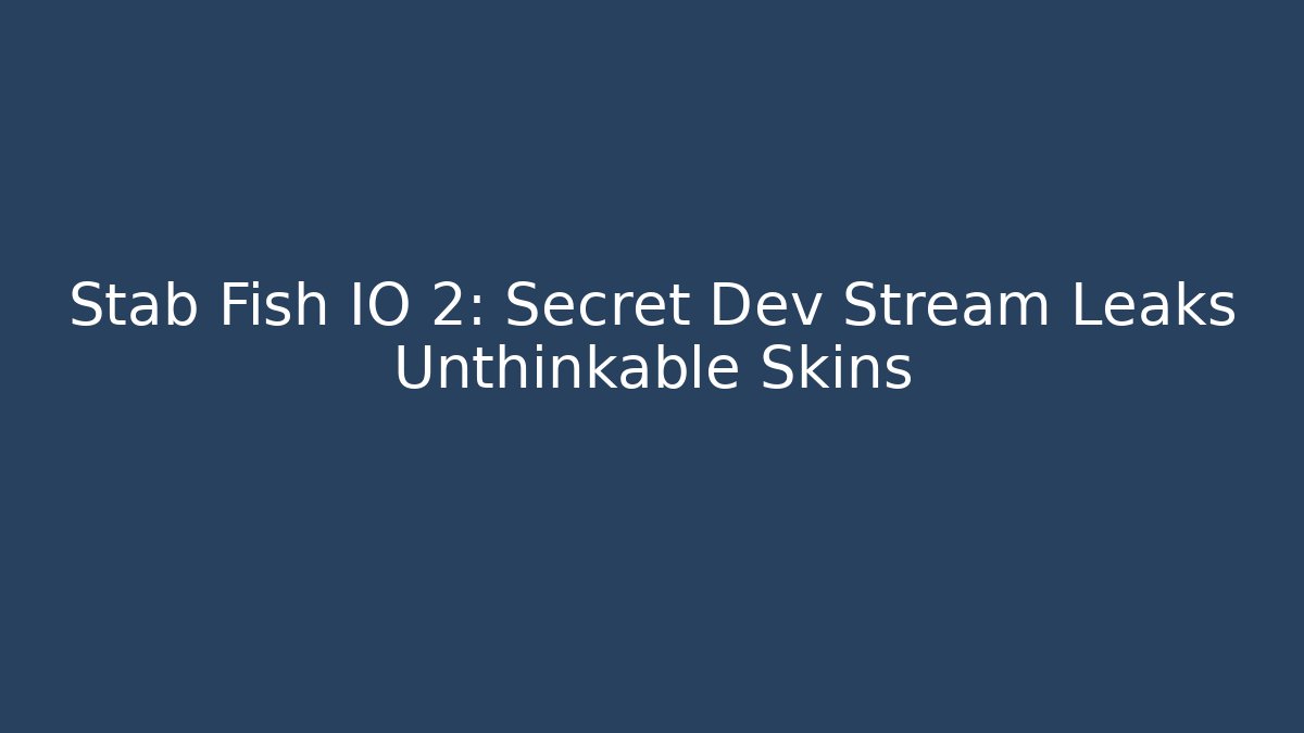 Stab Fish IO 2: Secret Dev Stream Leaks Unthinkable Skins
