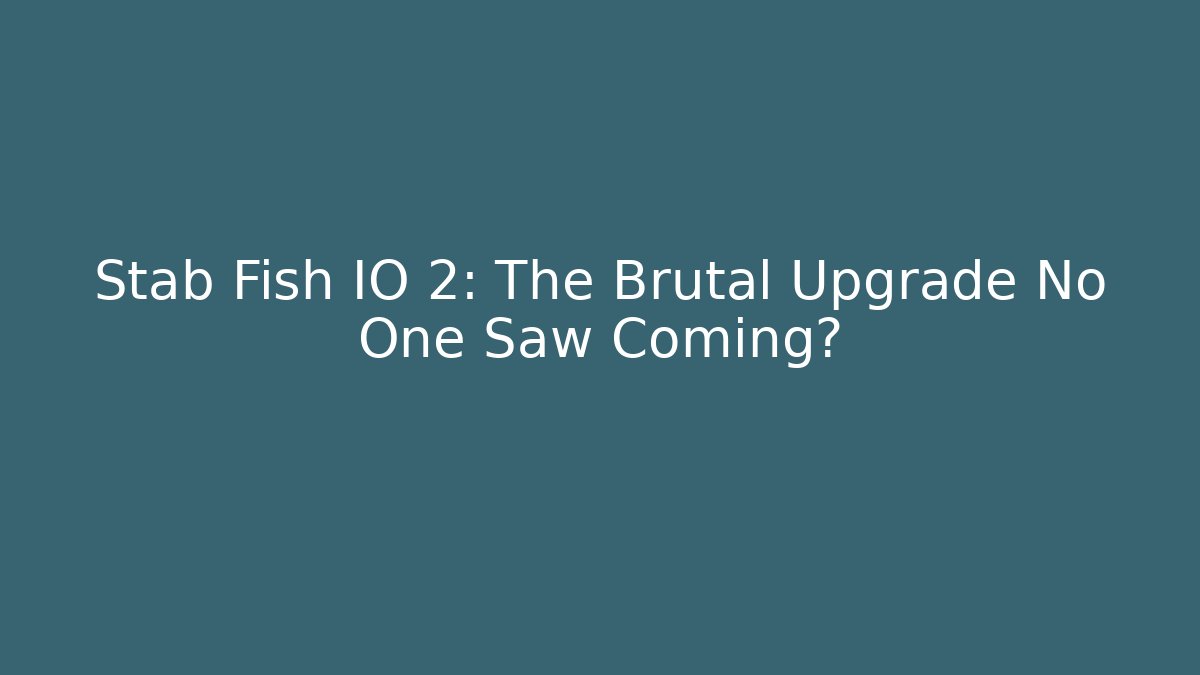Stab Fish IO 2: The Brutal Upgrade No One Saw Coming?