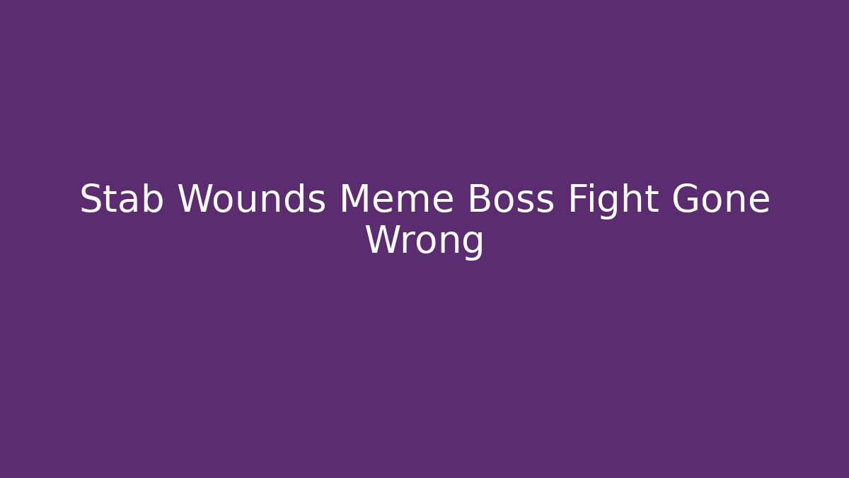 Stab Wounds Meme Boss Fight Gone Wrong - Critter Realm