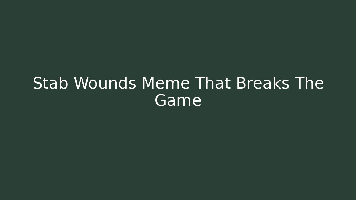 Stab Wounds Meme That Breaks The Game