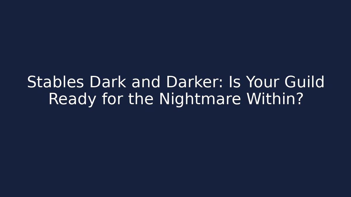 Stables Dark and Darker: Is Your Guild Ready for the Nightmare Within?