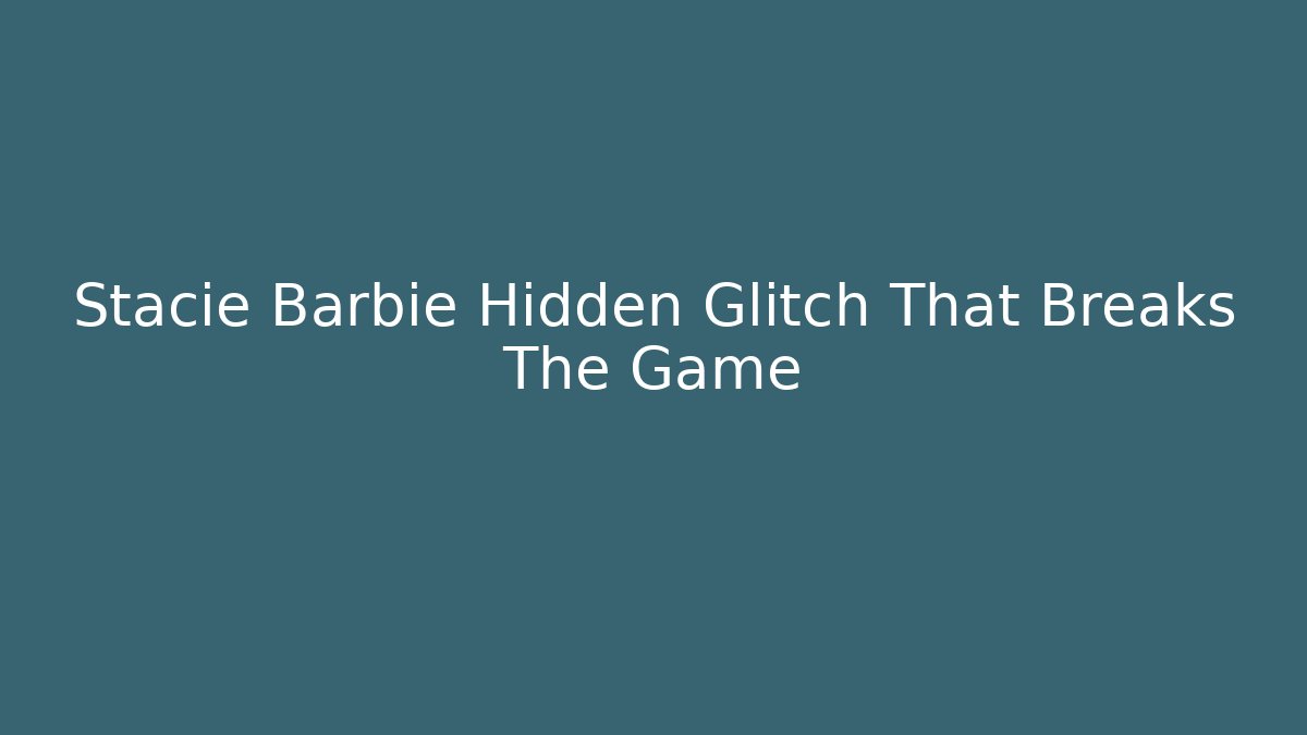 Stacie Barbie Hidden Glitch That Breaks The Game