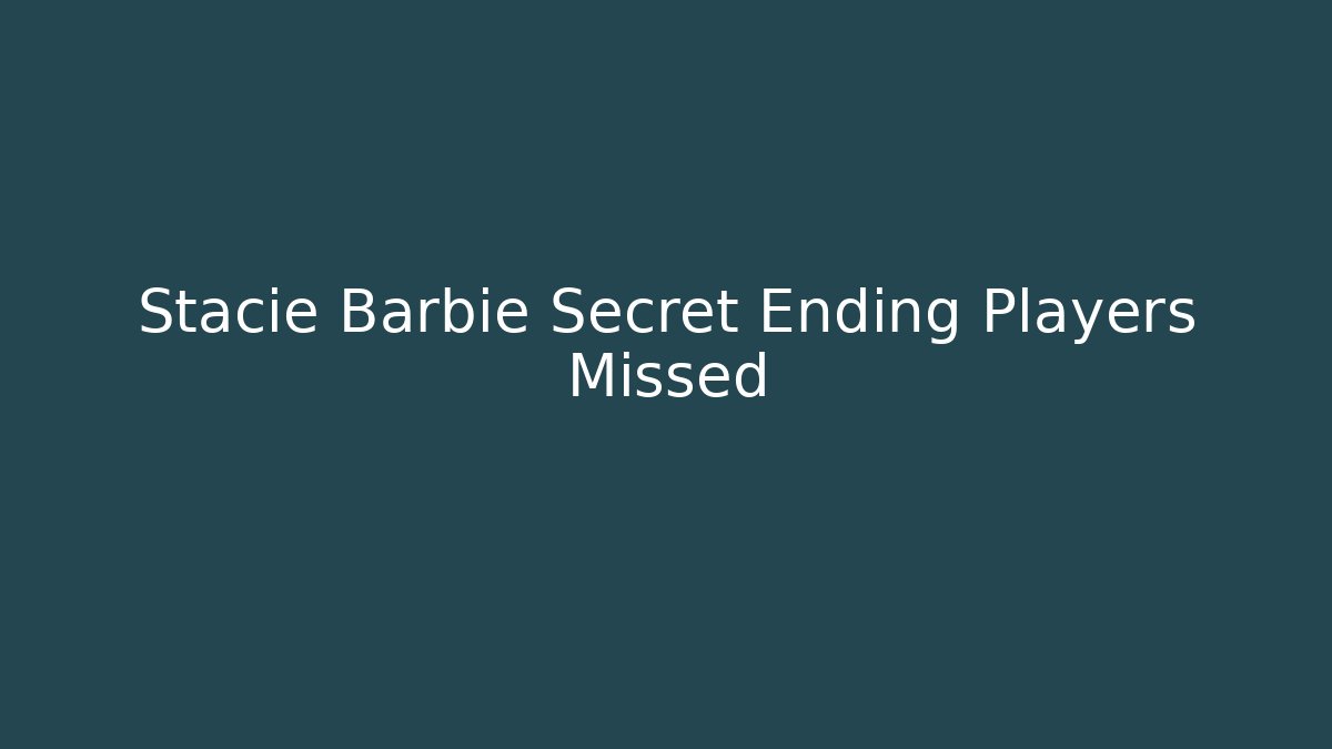 Stacie Barbie Secret Ending Players Missed