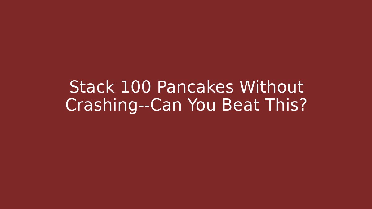 Stack 100 Pancakes Without Crashing—Can You Beat This?