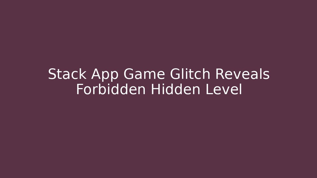 Stack App Game Glitch Reveals Forbidden Hidden Level