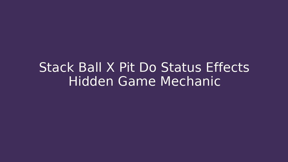 Stack Ball X Pit Do Status Effects Hidden Game Mechanic