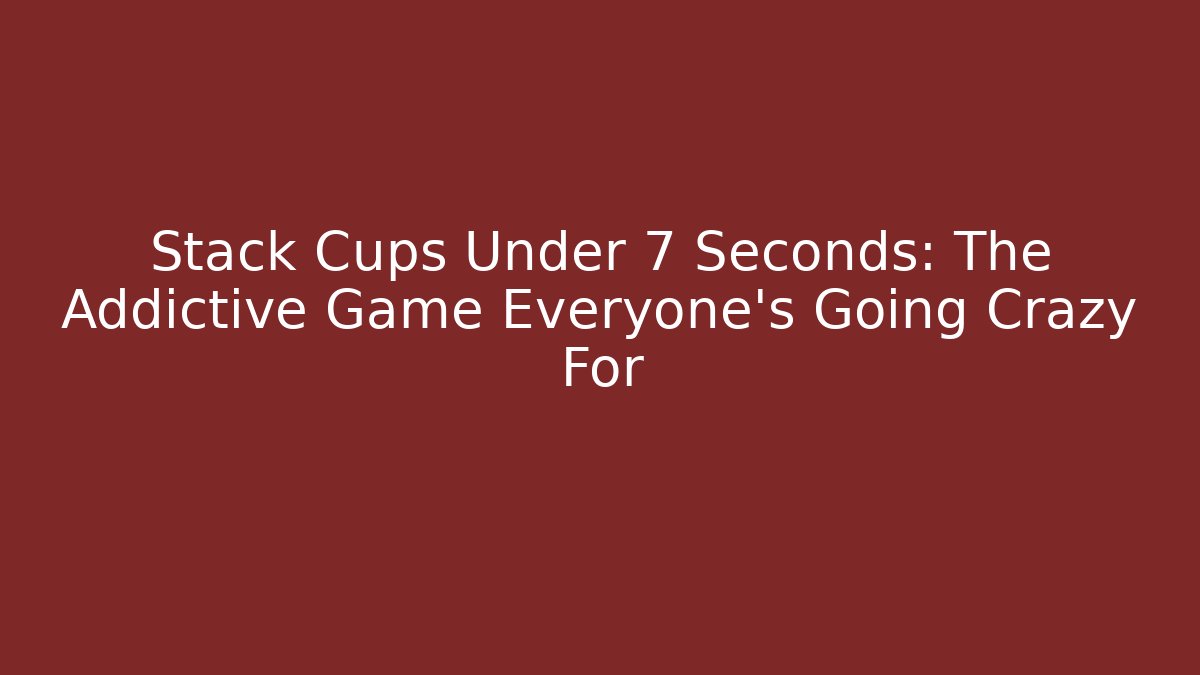Stack Cups Under 7 Seconds: The Addictive Game Everyone's Going Crazy For