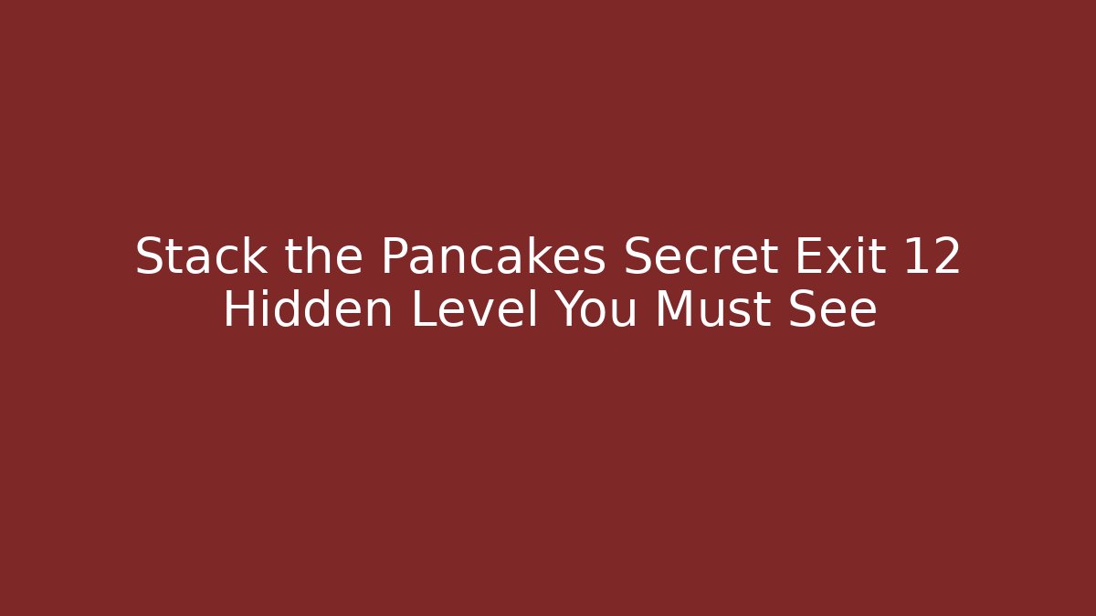 Stack the Pancakes Secret Exit 12 Hidden Level You Must See
