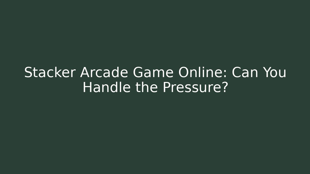 Stacker Arcade Game Online: Can You Handle the Pressure?