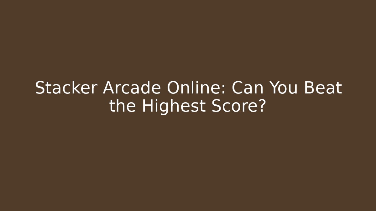 Stacker Arcade Online: Can You Beat the Highest Score?
