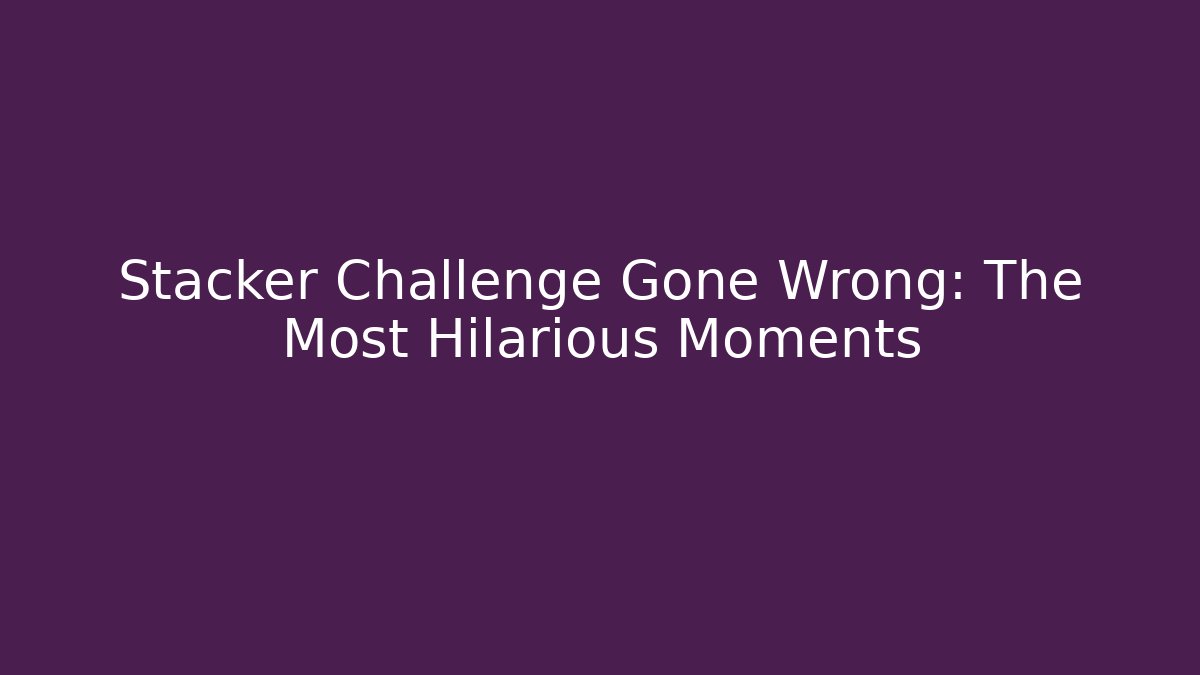 Stacker Challenge Gone Wrong: The Most Hilarious Moments
