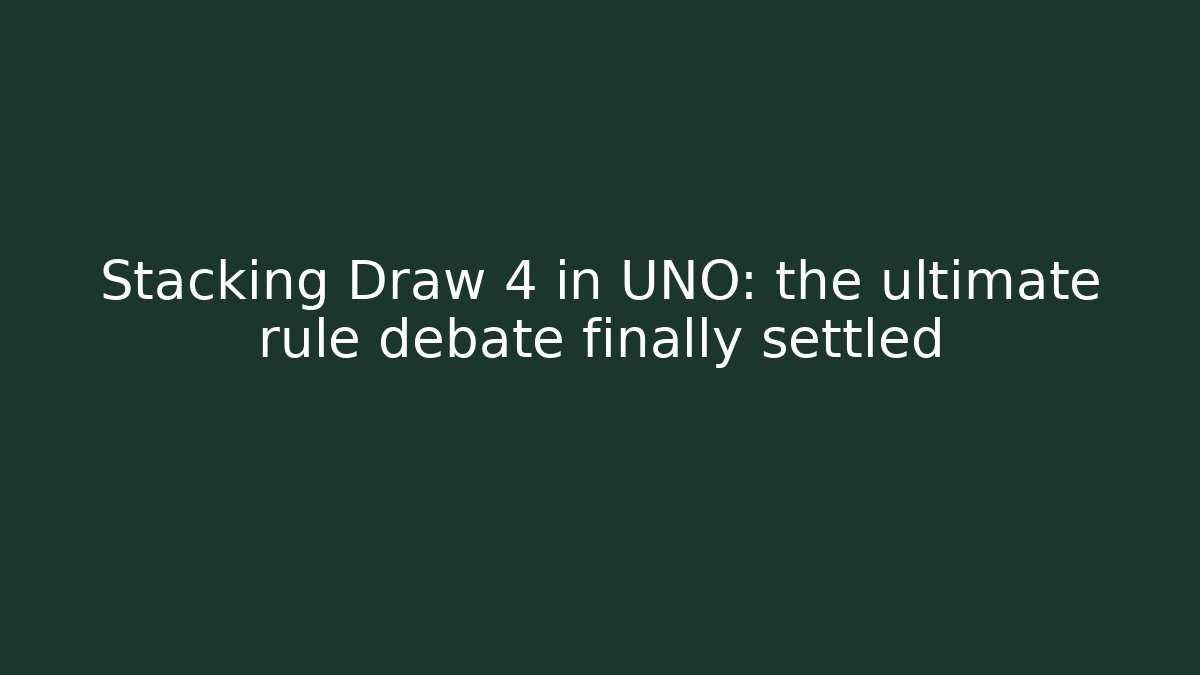 Stacking Draw 4 in UNO: the ultimate rule debate finally settled