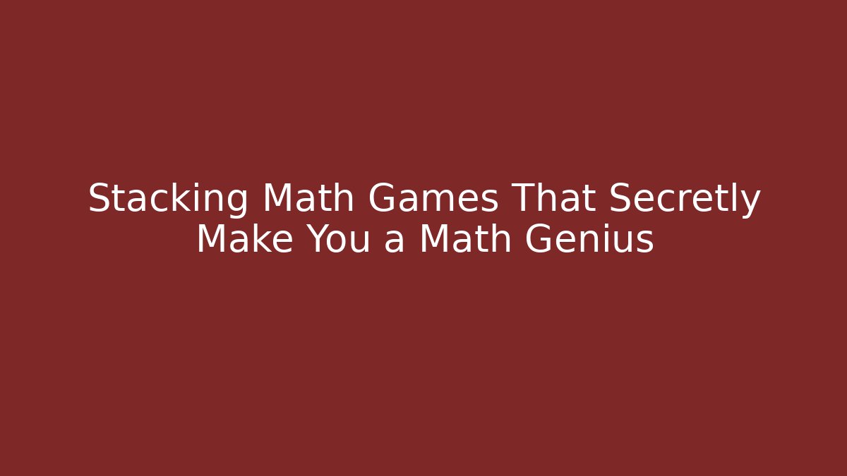 Stacking Math Games That Secretly Make You a Math Genius