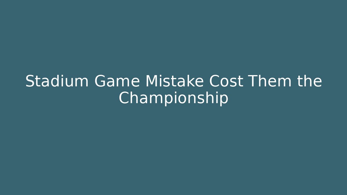 Stadium Game Mistake Cost Them the Championship