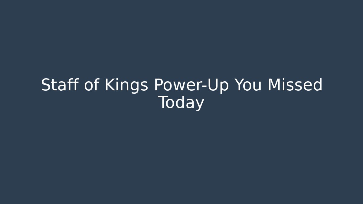 Staff of Kings Power-Up You Missed Today