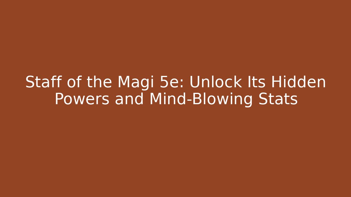 Staff of the Magi 5e: Unlock Its Hidden Powers and Mind-Blowing Stats