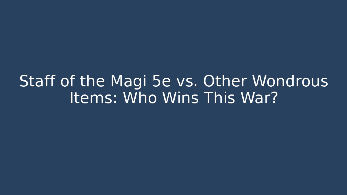 Staff of the Magi 5e vs. Other Wondrous Items: Who Wins This War?