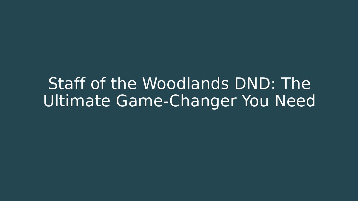 Staff of the Woodlands DND: The Ultimate Game-Changer You Need