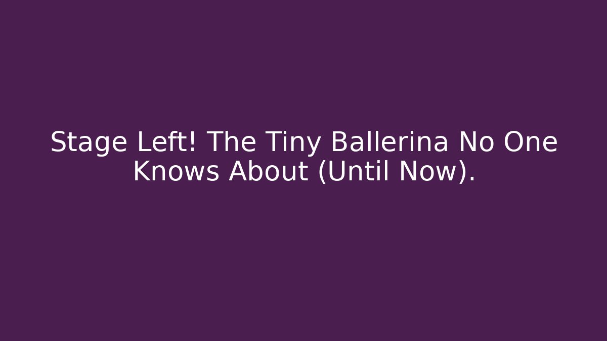 Stage Left! The Tiny Ballerina No One Knows About (Until Now).
