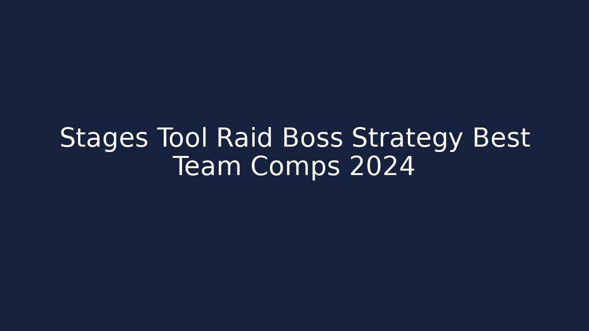 Stages Tool Raid Boss Strategy Best Team Comps 2024
