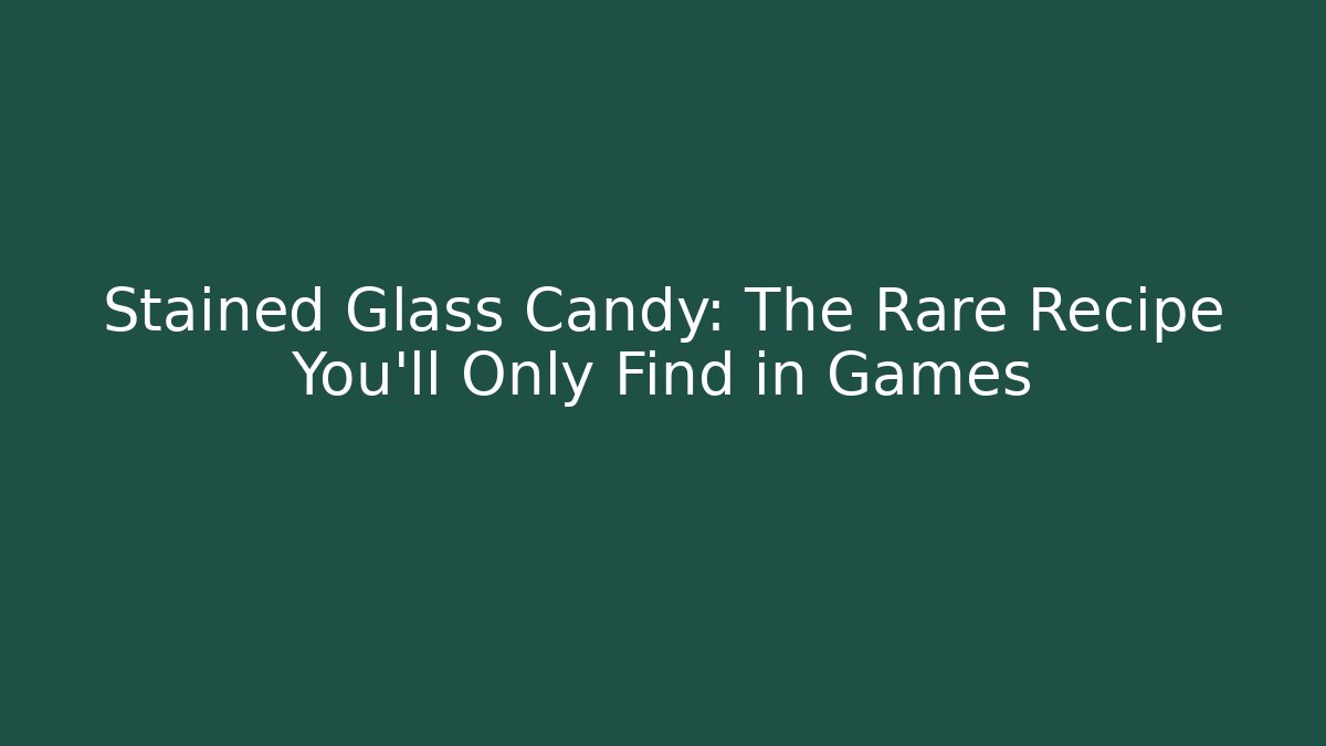 Stained Glass Candy: The Rare Recipe You’ll Only Find in Games