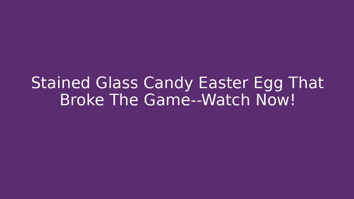 Stained Glass Candy Easter Egg That Broke The Game—Watch Now!