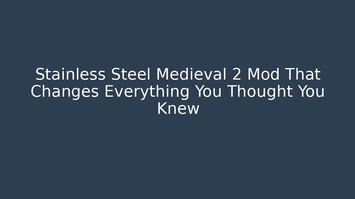 Stainless Steel Medieval 2 Mod That Changes Everything You Thought You Knew