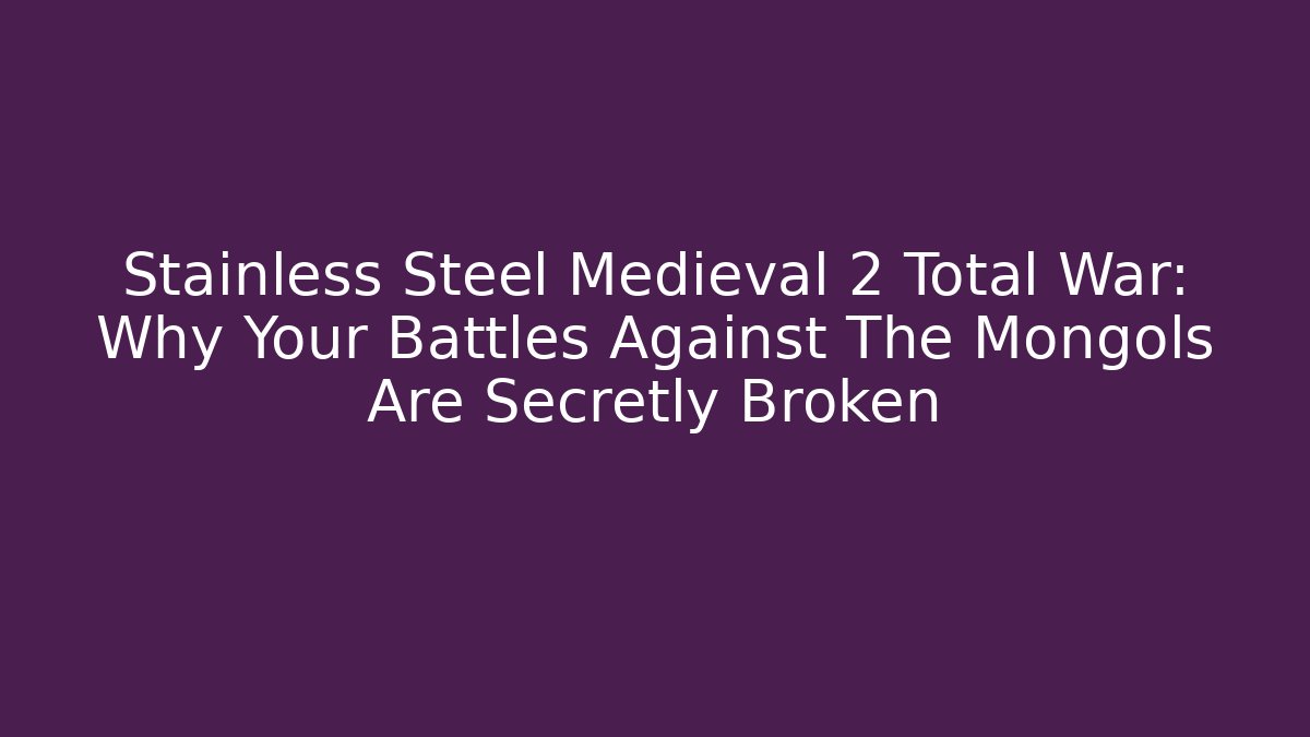 Stainless Steel Medieval 2 Total War: Why Your Battles Against The Mongols Are Secretly Broken