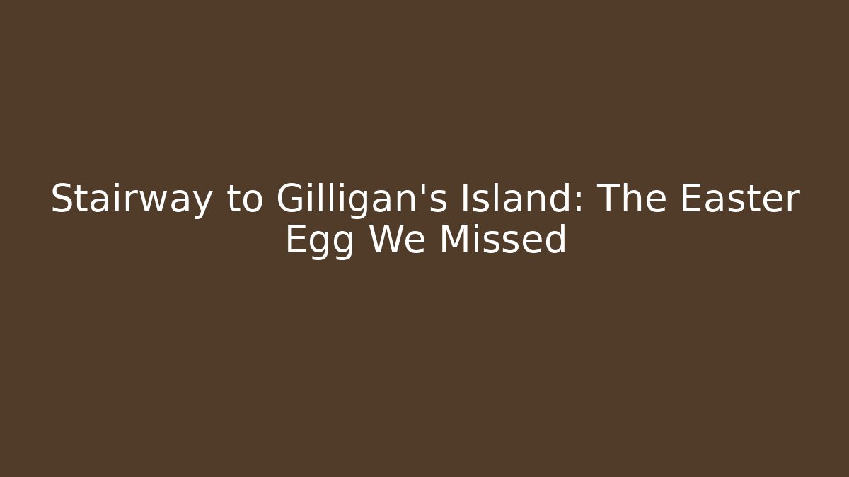 Stairway to Gilligan's Island: The Easter Egg We Missed