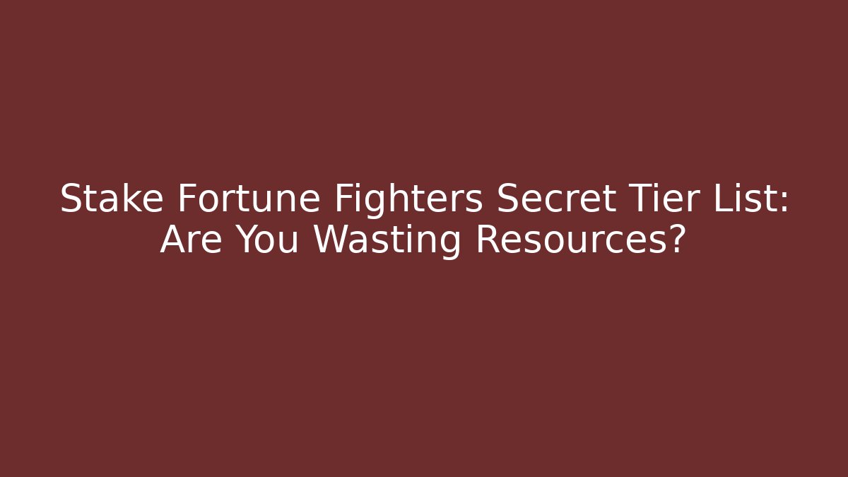 Stake Fortune Fighters Secret Tier List: Are You Wasting Resources?