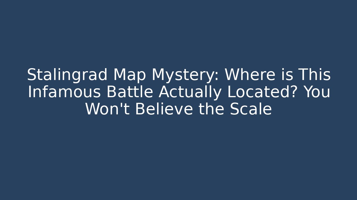 Stalingrad Map Mystery: Where is This Infamous Battle Actually Located? You Won't Believe the Scale