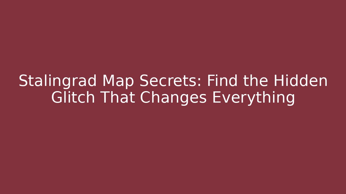 Stalingrad Map Secrets: Find the Hidden Glitch That Changes Everything
