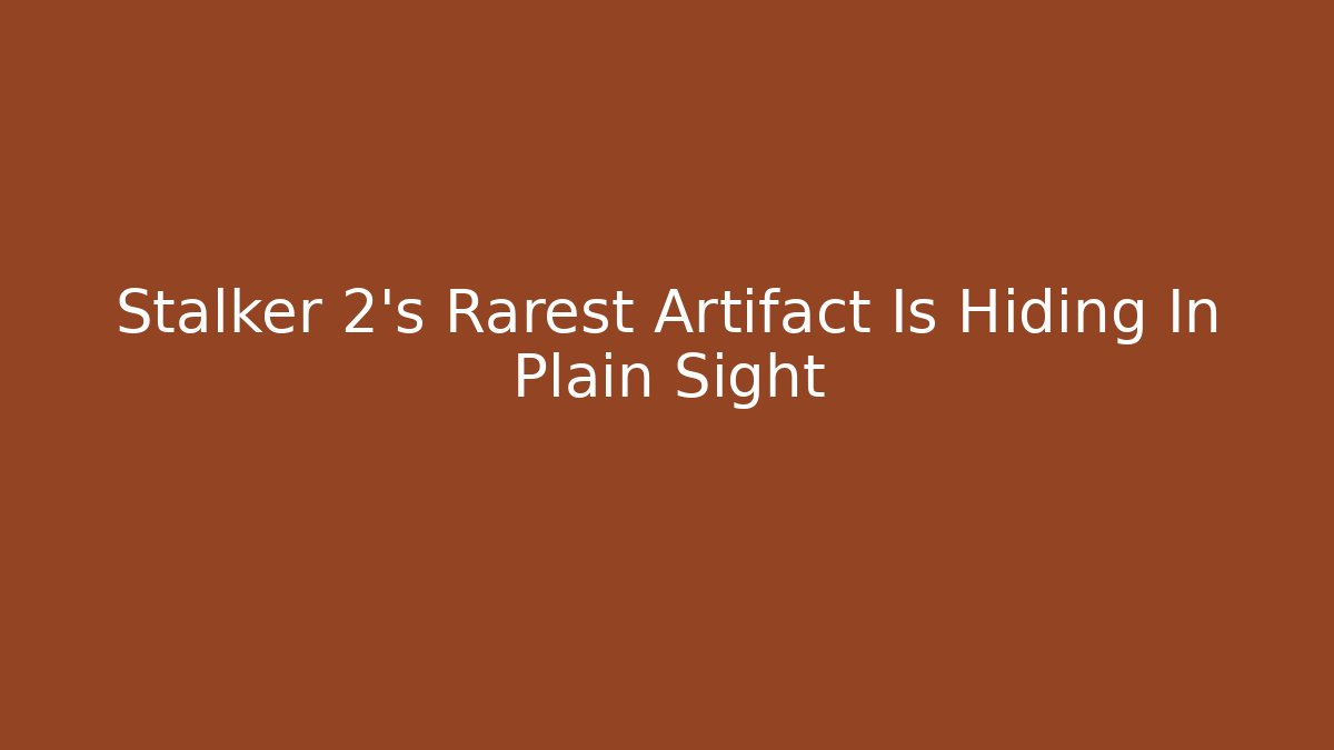 Stalker 2's Rarest Artifact Is Hiding In Plain Sight