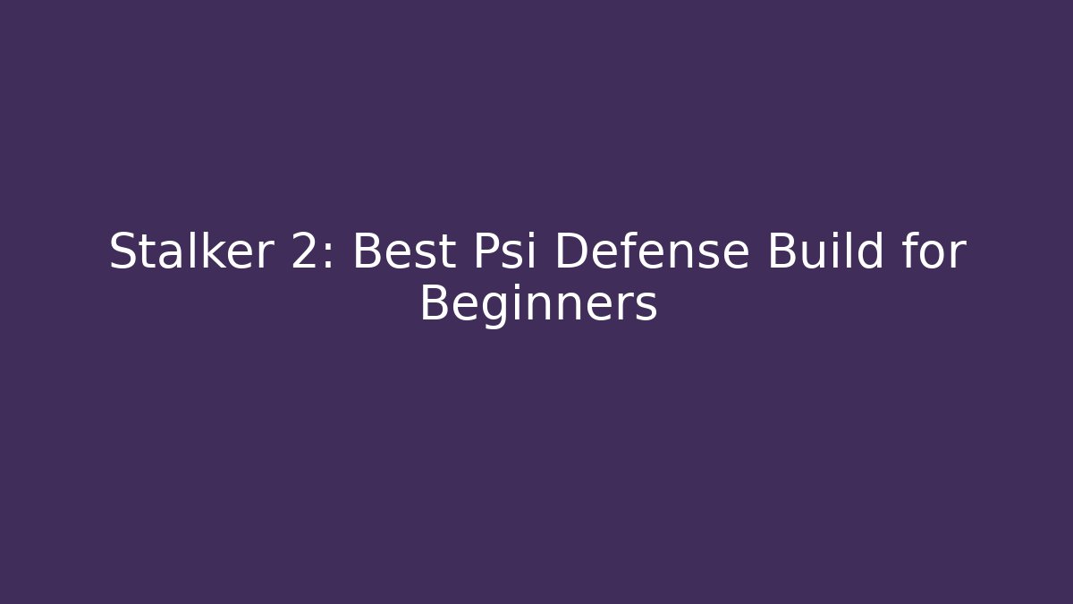 Stalker 2: Best Psi Defense Build for Beginners