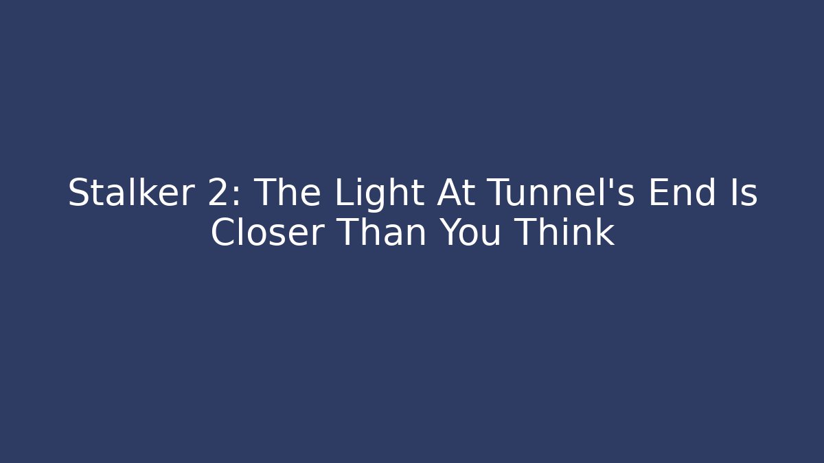 Stalker 2: The Light At Tunnel's End Is Closer Than You Think - Critter Realm