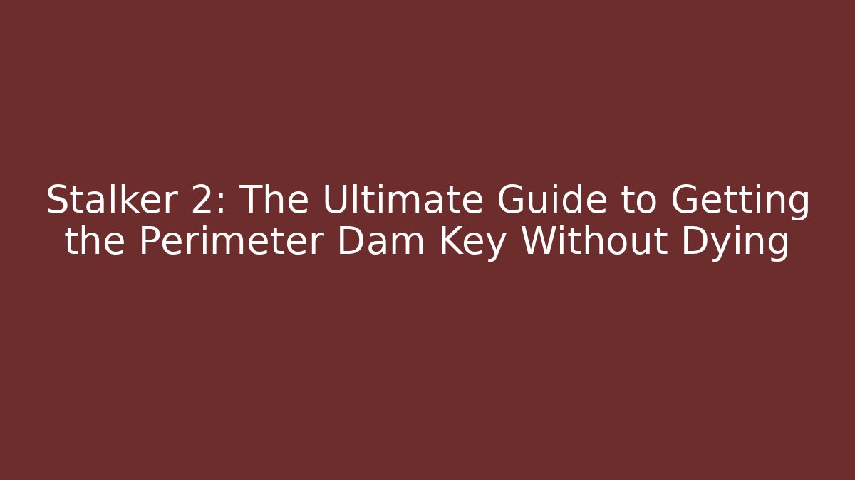 Stalker 2: The Ultimate Guide to Getting the Perimeter Dam Key Without Dying