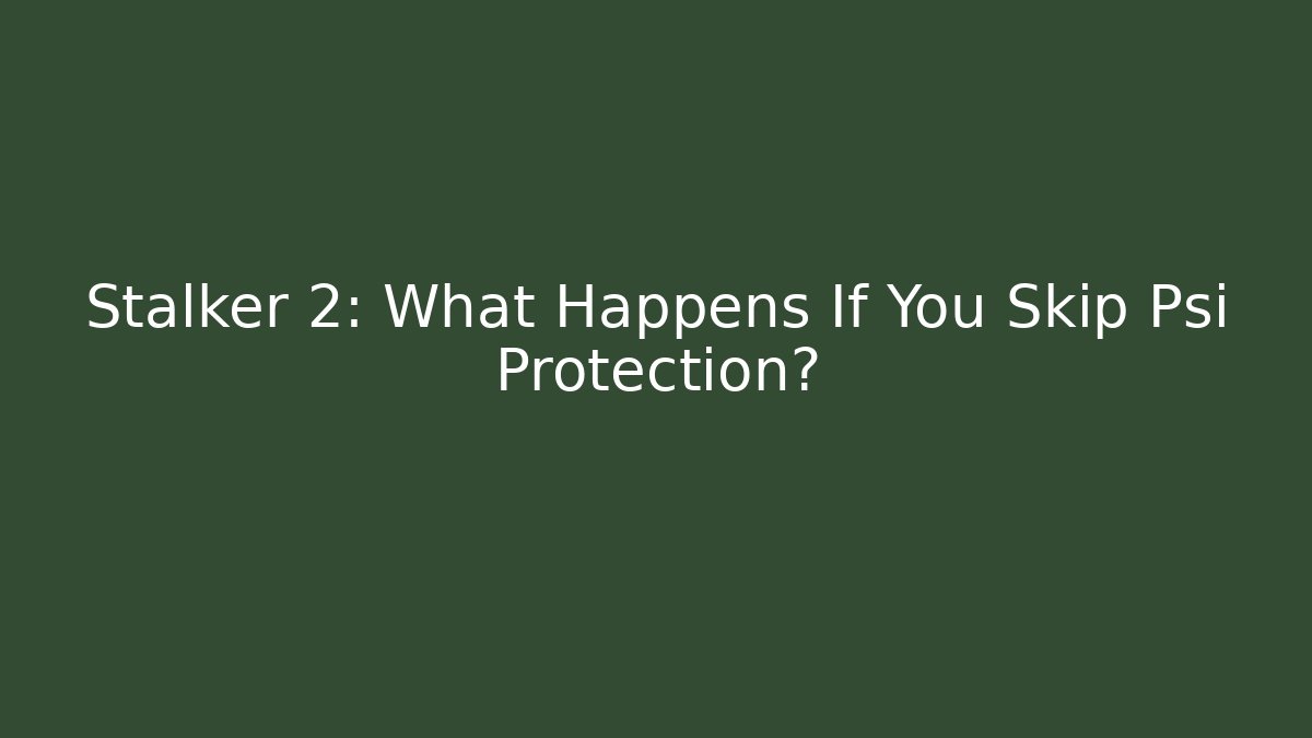 Stalker 2: What Happens If You Skip Psi Protection?