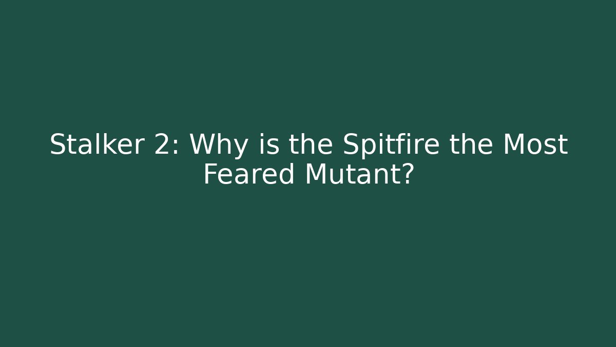 Stalker 2: Why is the Spitfire the Most Feared Mutant?