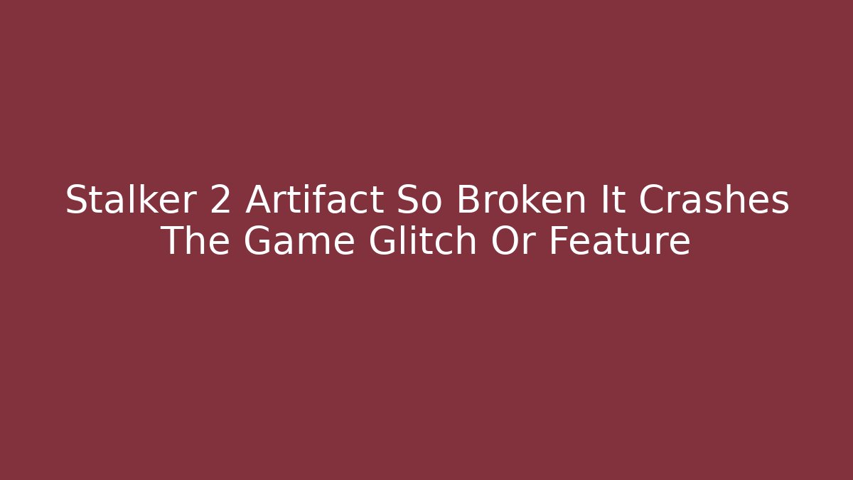 Stalker 2 Artifact So Broken It Crashes The Game Glitch Or Feature - Critter Realm