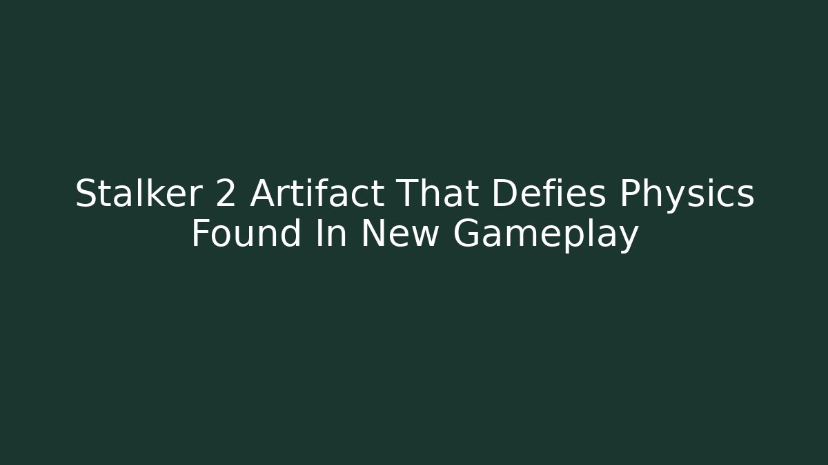 Stalker 2 Artifact That Defies Physics Found In New Gameplay - Critter Realm