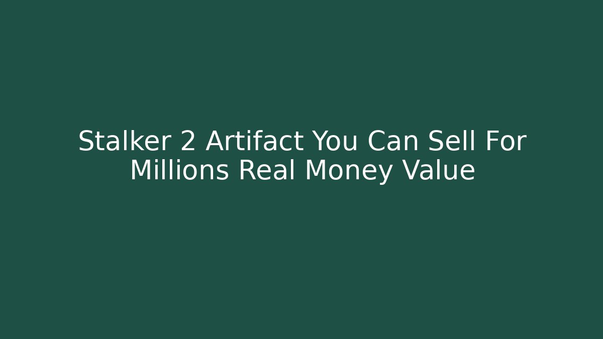 Stalker 2 Artifact You Can Sell For Millions Real Money Value