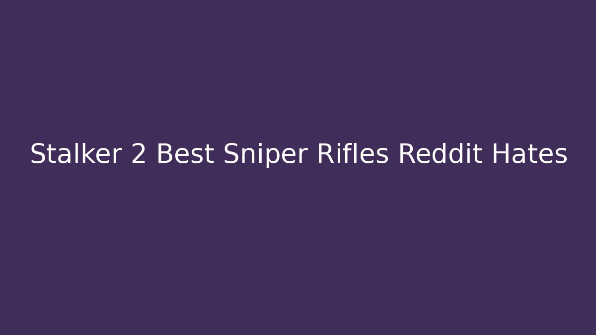 Stalker 2 Best Sniper Rifles Reddit Hates - Critter Realm