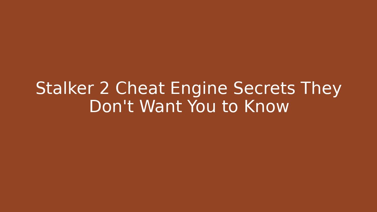 Stalker 2 Cheat Engine Secrets They Don't Want You to Know