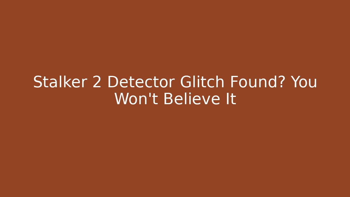 Stalker 2 Detector Glitch Found? You Won't Believe It