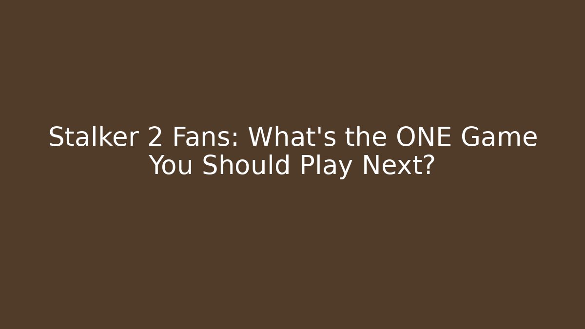 Stalker 2 Fans: What’s the ONE Game You Should Play Next?