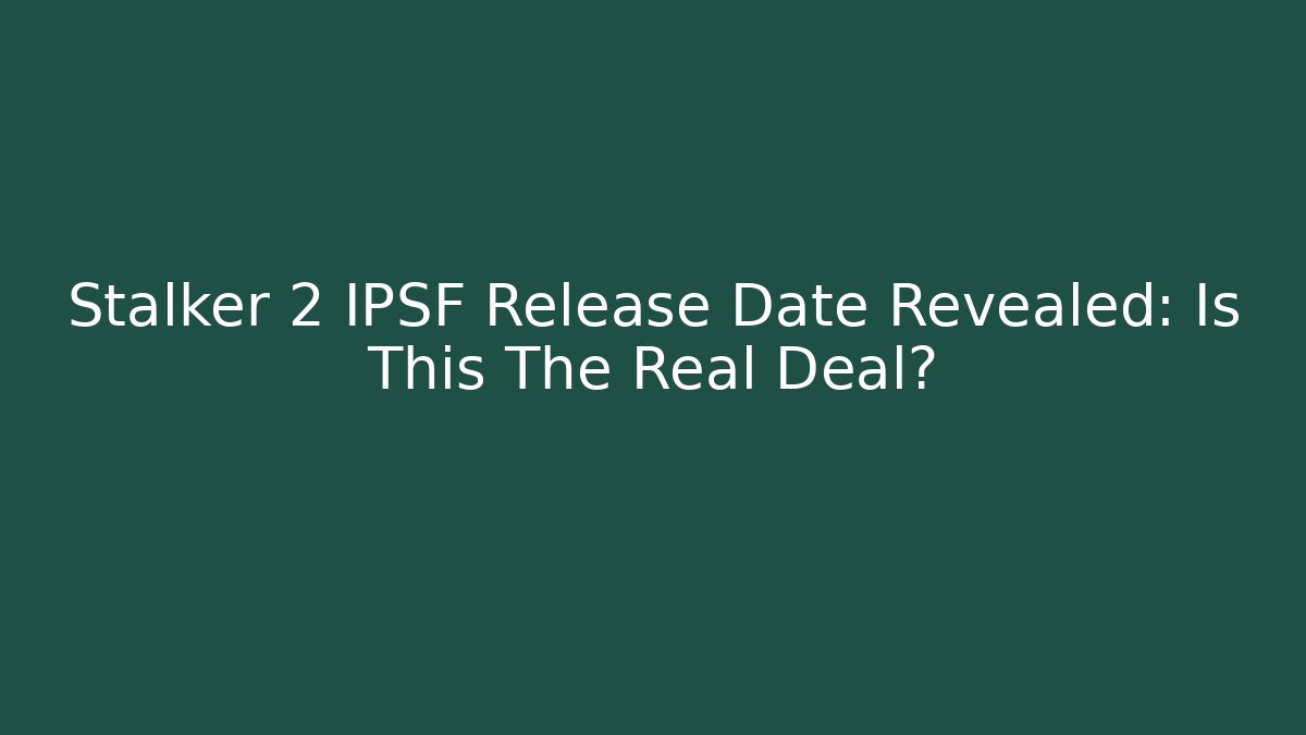 Stalker 2 IPSF Release Date Revealed: Is This The Real Deal?