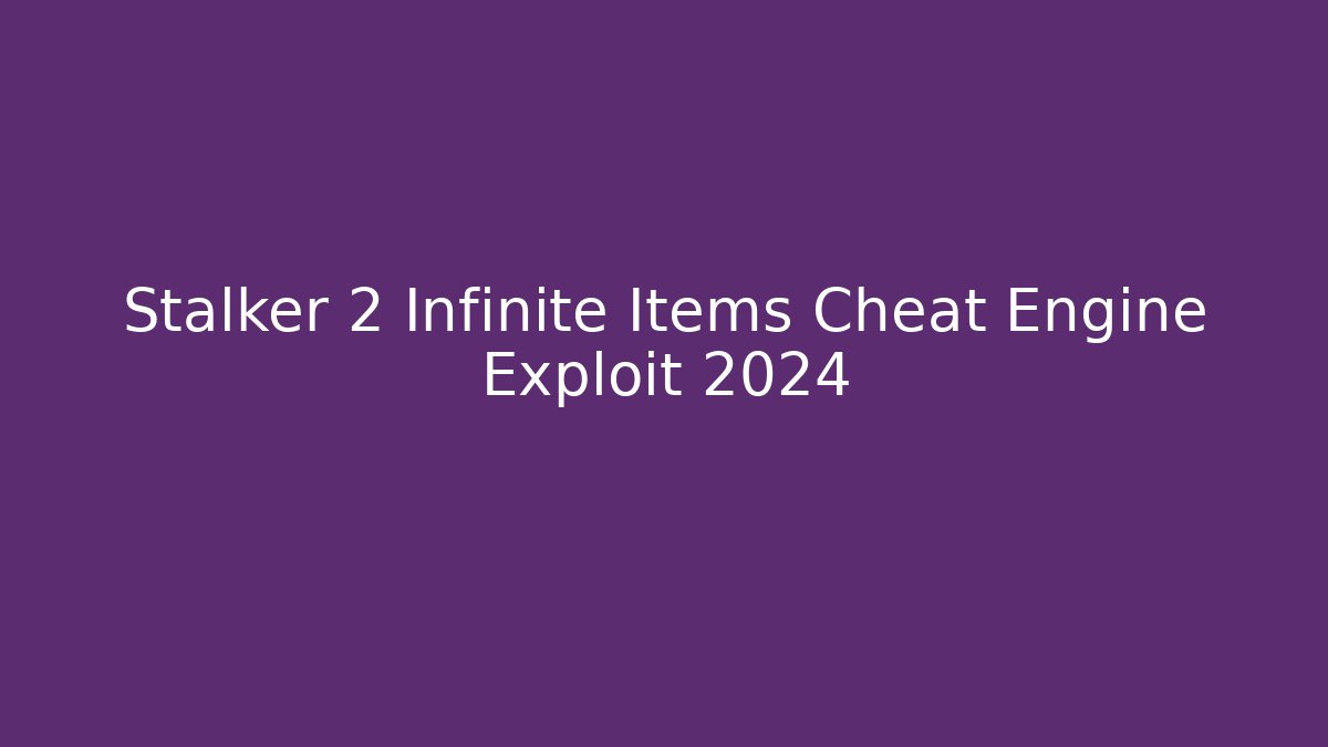 Stalker 2 Infinite Items Cheat Engine Exploit 2024