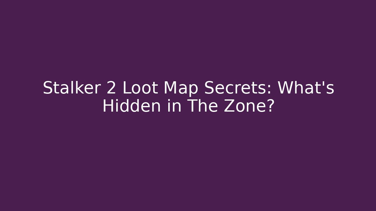 Stalker 2 Loot Map Secrets: What’s Hidden in The Zone?