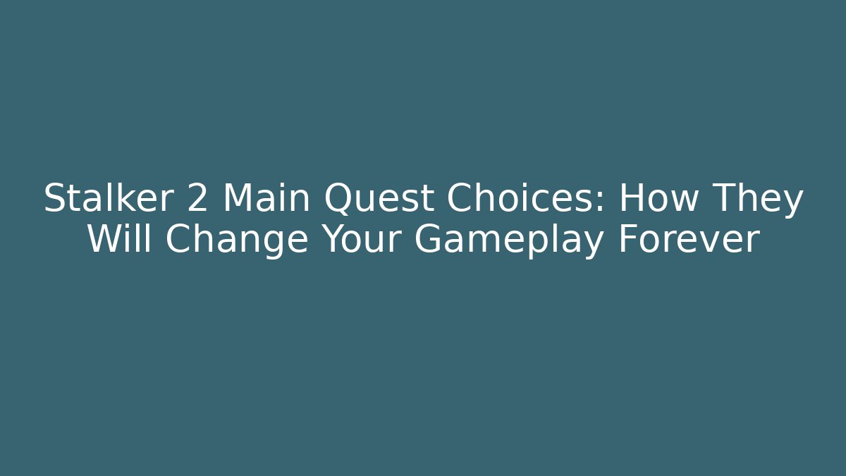 Stalker 2 Main Quest Choices: How They Will Change Your Gameplay Forever